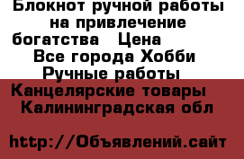 Блокнот ручной работы на привлечение богатства › Цена ­ 2 000 - Все города Хобби. Ручные работы » Канцелярские товары   . Калининградская обл.